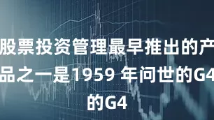 股票投资管理最早推出的产品之一是1959 年问世的G4