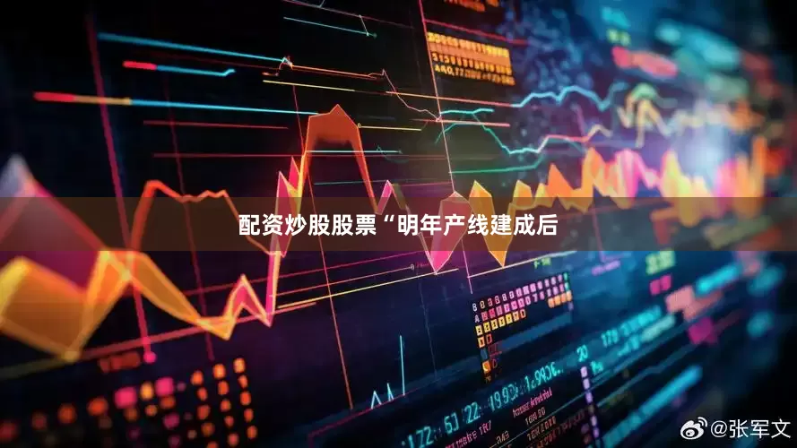 配资炒股股票　　“明年产线建成后