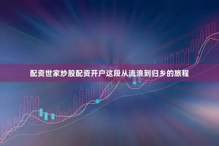 配资世家炒股配资开户这段从流浪到归乡的旅程