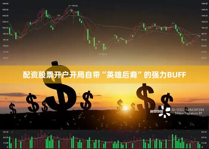 配资股票开户开局自带“英雄后裔”的强力BUFF