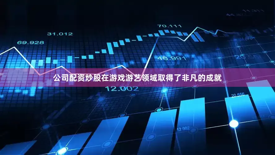 公司配资炒股在游戏游艺领域取得了非凡的成就