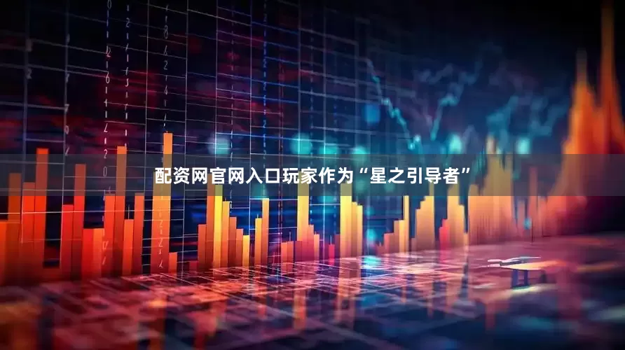 配资网官网入口玩家作为“星之引导者”