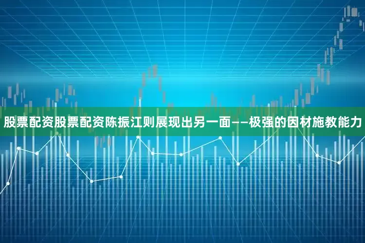 股票配资股票配资陈振江则展现出另一面——极强的因材施教能力