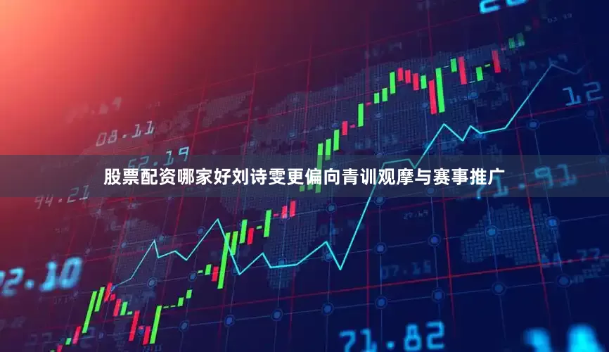 股票配资哪家好刘诗雯更偏向青训观摩与赛事推广