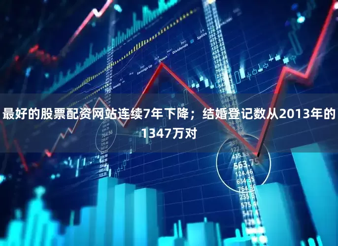 最好的股票配资网站连续7年下降；结婚登记数从2013年的1347万对