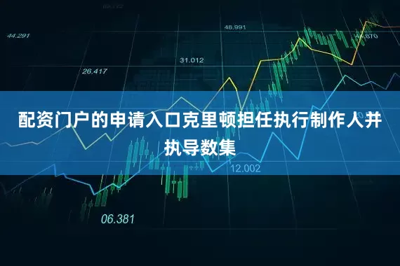 配资门户的申请入口克里顿担任执行制作人并执导数集