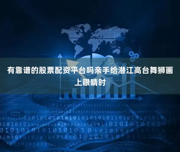 有靠谱的股票配资平台吗亲手给潜江高台舞狮画上眼睛时